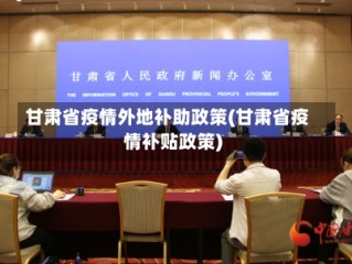 甘肃省疫情外地补助政策(甘肃省疫情补贴政策)