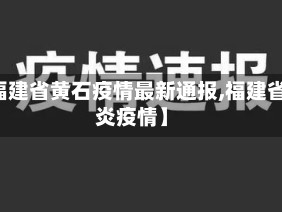 【福建省黄石疫情最新通报,福建省肺炎疫情】