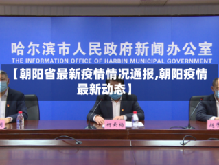 【朝阳省最新疫情情况通报,朝阳疫情最新动态】
