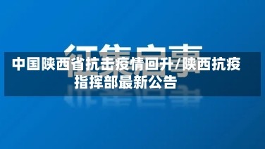 中国陕西省抗击疫情回升/陕西抗疫指挥部最新公告