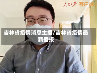 吉林省疫情消息主播/吉林省疫情最新播报