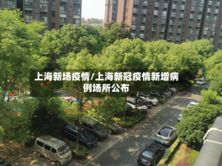上海新场疫情/上海新冠疫情新增病例场所公布