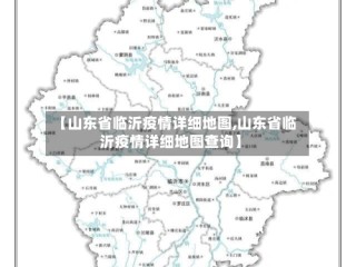 【山东省临沂疫情详细地图,山东省临沂疫情详细地图查询】