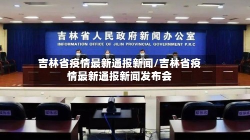 吉林省疫情最新通报新闻/吉林省疫情最新通报新闻发布会