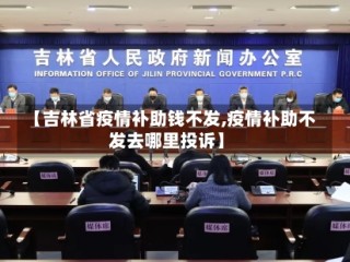 【吉林省疫情补助钱不发,疫情补助不发去哪里投诉】