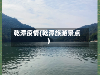 乾潭疫情(乾潭旅游景点)