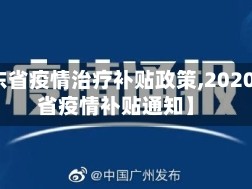 【广东省疫情治疗补贴政策,2020广东省疫情补贴通知】