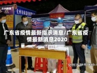 广东省疫情最新指示消息/广东省疫情最新消息2020
