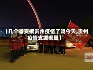 【几个省支援贵州疫情了吗今天,贵州疫情支援哪里】