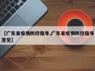 【广东省疫情防控指导,广东省疫情防控指导意见】