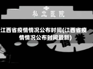 江西省疫情情况公布时间(江西省疫情情况公布时间最新)