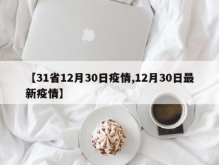 【31省12月30日疫情,12月30日最新疫情】