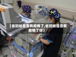 【省妇幼是否有疫情了,省妇幼是否有疫情了呀】