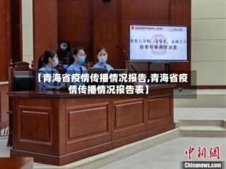 【青海省疫情传播情况报告,青海省疫情传播情况报告表】