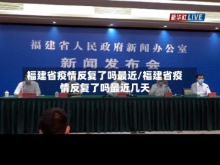 福建省疫情反复了吗最近/福建省疫情反复了吗最近几天