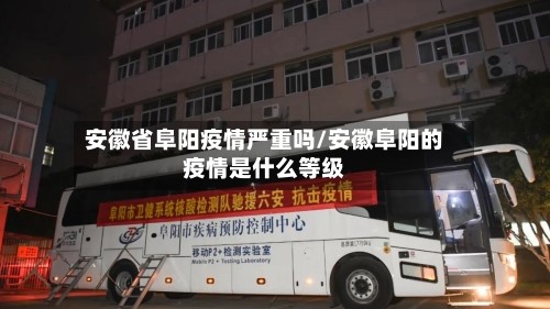 安徽省阜阳疫情严重吗/安徽阜阳的疫情是什么等级
