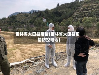 吉林省大田县疫情(吉林省大田县疫情防控电话)