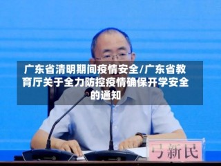 广东省清明期间疫情安全/广东省教育厅关于全力防控疫情确保开学安全的通知