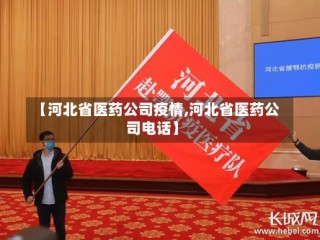 【河北省医药公司疫情,河北省医药公司电话】