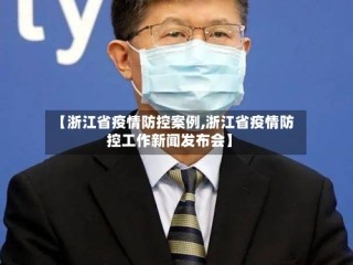 【浙江省疫情防控案例,浙江省疫情防控工作新闻发布会】