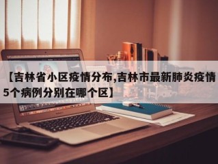 【吉林省小区疫情分布,吉林市最新肺炎疫情5个病例分别在哪个区】