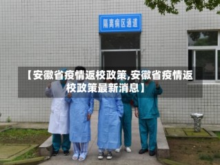 【安徽省疫情返校政策,安徽省疫情返校政策最新消息】