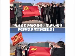 【吉林省延边肺炎疫情进展,吉林省延边新型冠状病毒最新消息】