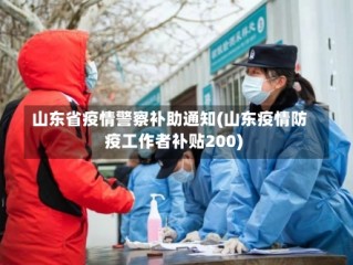 山东省疫情警察补助通知(山东疫情防疫工作者补贴200)