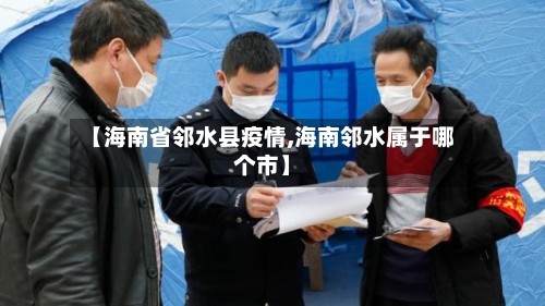 【海南省邻水县疫情,海南邻水属于哪个市】