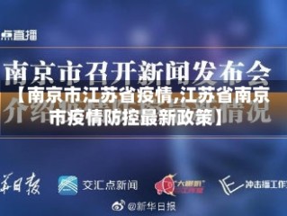 【南京市江苏省疫情,江苏省南京市疫情防控最新政策】