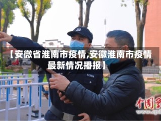 【安微省淮南市疫情,安徽淮南市疫情最新情况播报】