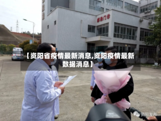 【资阳省疫情最新消息,资阳疫情最新数据消息】