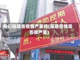 我们福建省疫情严重吗(福建疫情是否很严重)