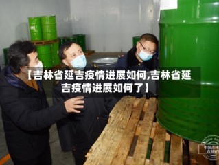【吉林省延吉疫情进展如何,吉林省延吉疫情进展如何了】