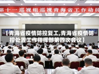 【青海省疫情防控复工,青海省疫情防控处置工作指挥部第四次会议】