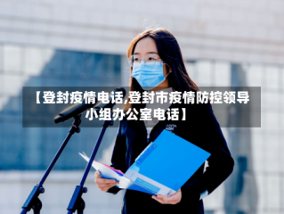 【登封疫情电话,登封市疫情防控领导小组办公室电话】