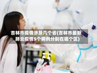 吉林市疫情涉及几个省(吉林市最新肺炎疫情5个病例分别在哪个区)