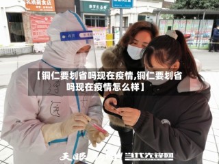 【铜仁要划省吗现在疫情,铜仁要划省吗现在疫情怎么样】