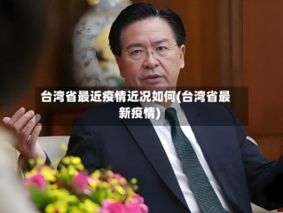台湾省最近疫情近况如何(台湾省最新疫情)