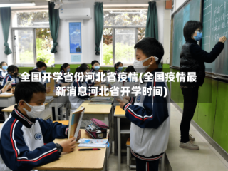 全国开学省份河北省疫情(全国疫情最新消息河北省开学时间)