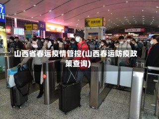 山西省春运疫情管控(山西春运防疫政策查询)