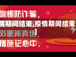 【疫情期间结束,疫情期间结束了吗】