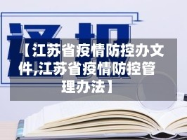 【江苏省疫情防控办文件,江苏省疫情防控管理办法】