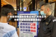 广东省通报最新疫情云浮(广东省云浮市春节疫情防控最新消息)