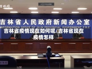 吉林省疫情现在如何呢/吉林省现在疫情怎样
