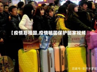 【疫情后祖国,疫情祖国保护回家视频】