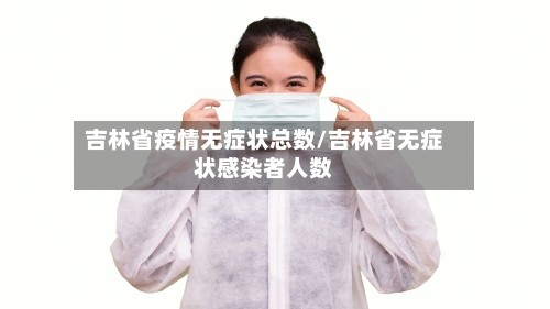 吉林省疫情无症状总数/吉林省无症状感染者人数