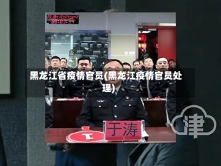 黑龙江省疫情官员(黑龙江疫情官员处理)