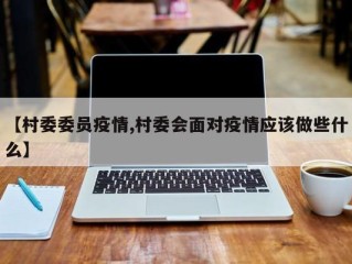 【村委委员疫情,村委会面对疫情应该做些什么】