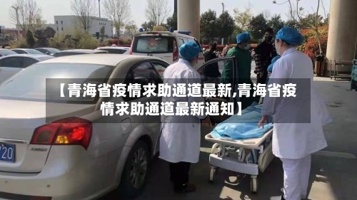 【青海省疫情求助通道最新,青海省疫情求助通道最新通知】
